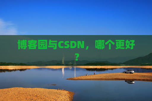 博客园与CSDN，哪个更好？