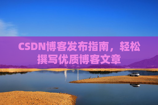 CSDN博客发布指南，轻松撰写优质博客文章